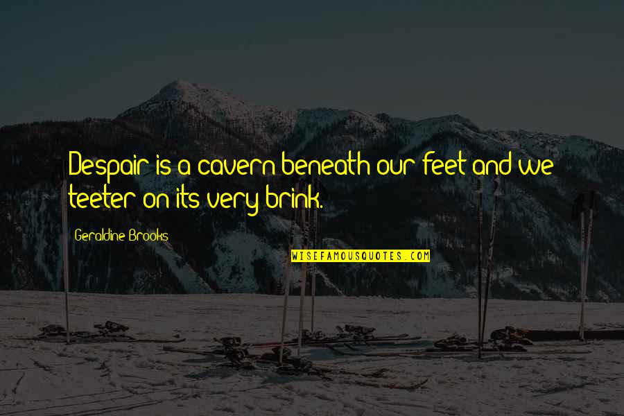 Rasheed Beating Mariam Quotes By Geraldine Brooks: Despair is a cavern beneath our feet and Rasheed Beating Mariam Quotes By Geraldine Brooks: Despair is a cavern beneath our feet and