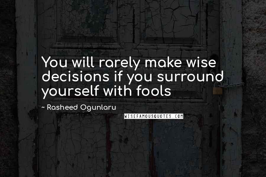 Rasheed Ogunlaru quotes: You will rarely make wise decisions if you surround yourself with fools