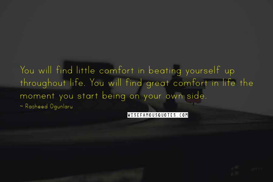 Rasheed Ogunlaru quotes: You will find little comfort in beating yourself up throughout life. You will find great comfort in life the moment you start being on your own side.