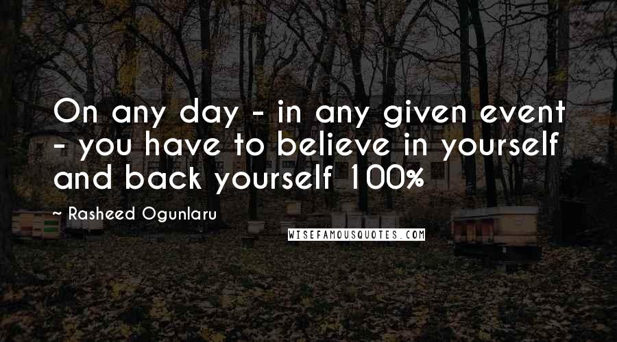 Rasheed Ogunlaru quotes: On any day - in any given event - you have to believe in yourself and back yourself 100%