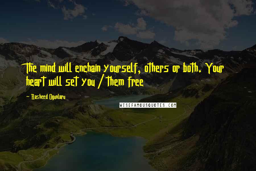 Rasheed Ogunlaru quotes: The mind will enchain yourself, others or both. Your heart will set you / them free