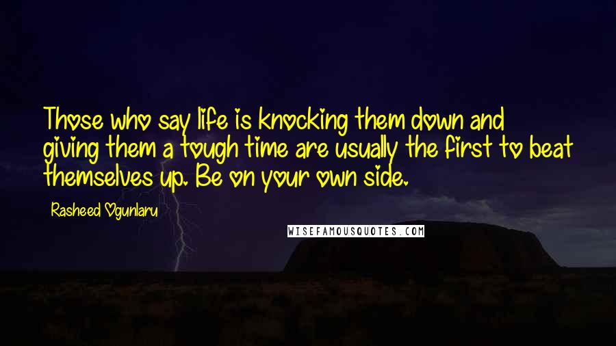 Rasheed Ogunlaru quotes: Those who say life is knocking them down and giving them a tough time are usually the first to beat themselves up. Be on your own side.