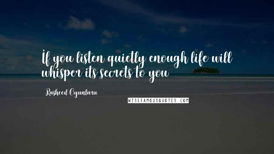 Rasheed Ogunlaru quotes: If you listen quietly enough life will whisper its secrets to you
