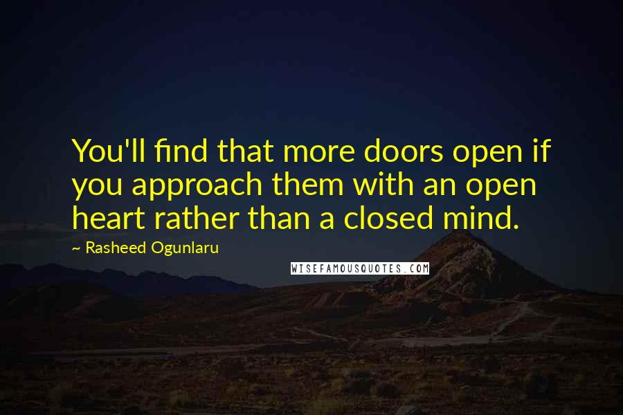 Rasheed Ogunlaru quotes: You'll find that more doors open if you approach them with an open heart rather than a closed mind.