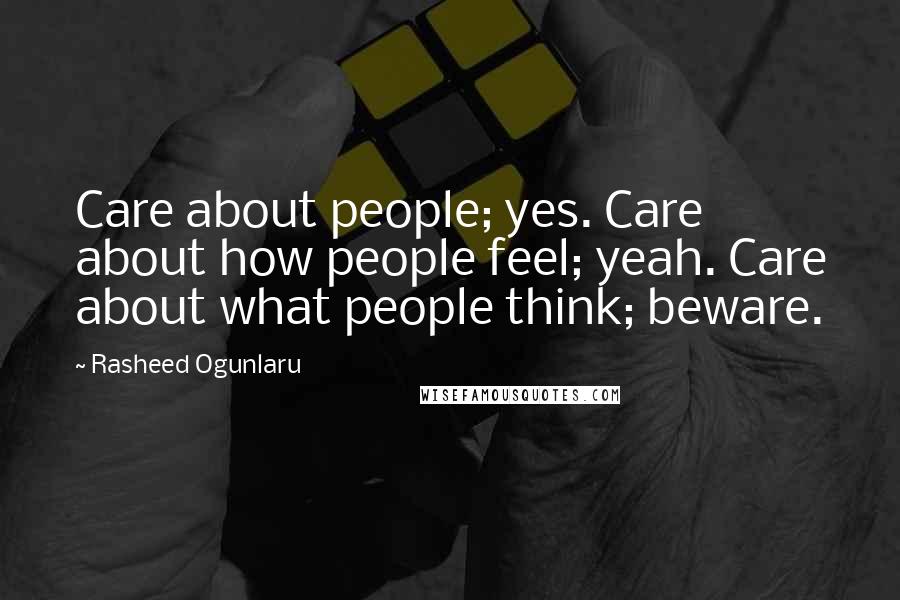Rasheed Ogunlaru quotes: Care about people; yes. Care about how people feel; yeah. Care about what people think; beware.