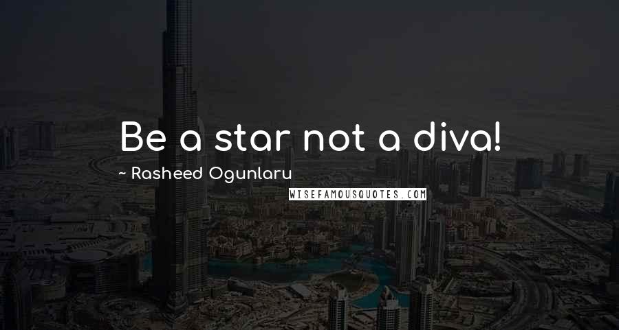 Rasheed Ogunlaru quotes: Be a star not a diva!