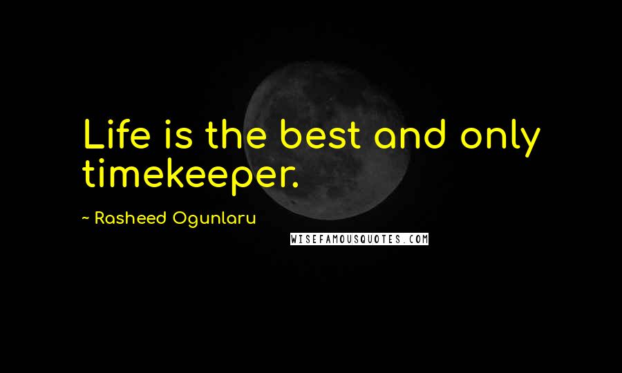 Rasheed Ogunlaru quotes: Life is the best and only timekeeper.