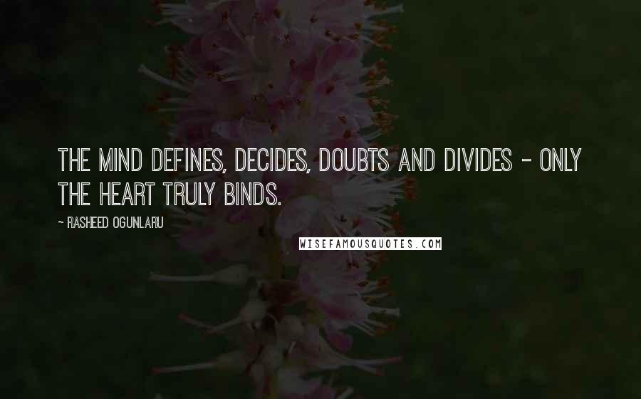 Rasheed Ogunlaru quotes: The mind defines, decides, doubts and divides - only the heart truly binds.