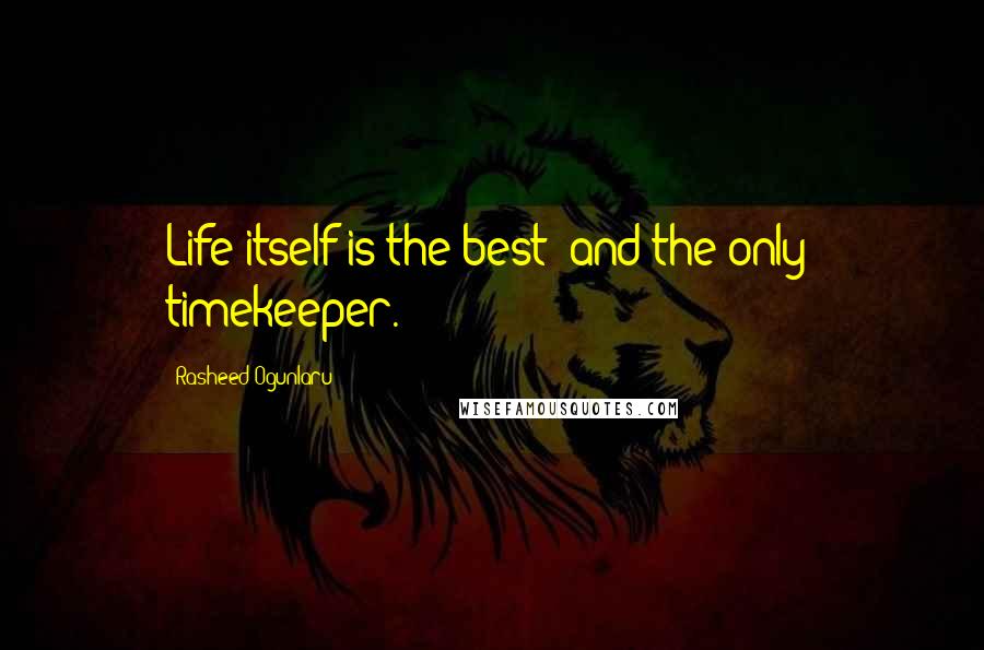 Rasheed Ogunlaru quotes: Life itself is the best (and the only) timekeeper.