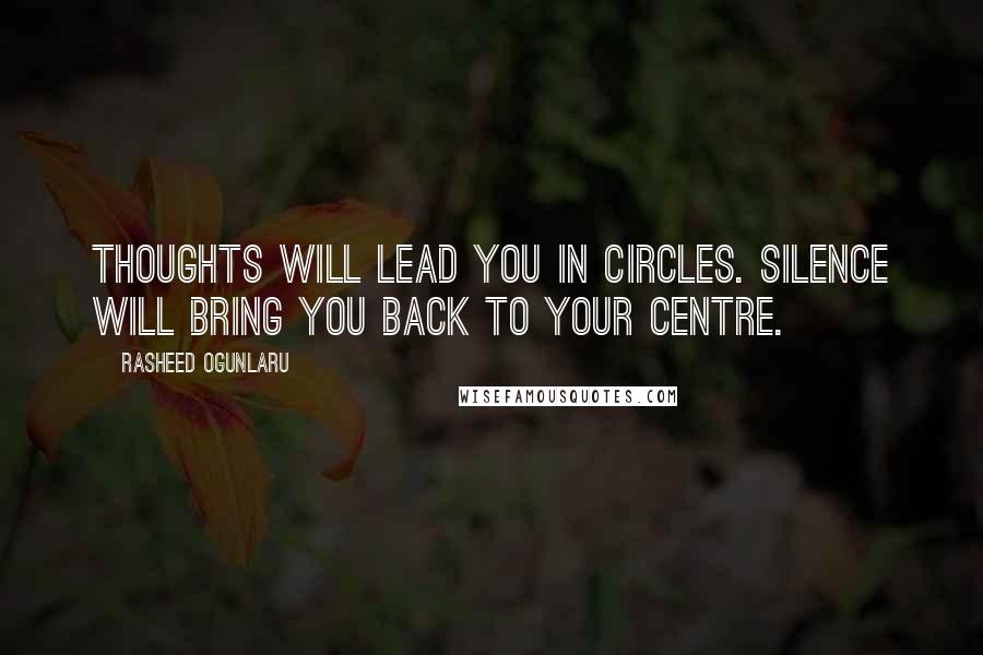 Rasheed Ogunlaru quotes: Thoughts will lead you in circles. Silence will bring you back to your centre.