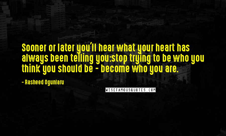 Rasheed Ogunlaru quotes: Sooner or later you'll hear what your heart has always been telling you:stop trying to be who you think you should be - become who you are.
