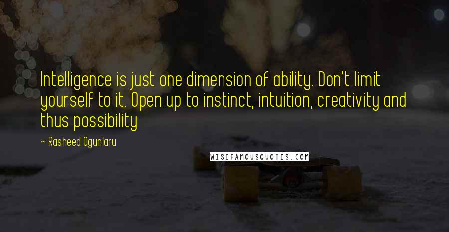 Rasheed Ogunlaru quotes: Intelligence is just one dimension of ability. Don't limit yourself to it. Open up to instinct, intuition, creativity and thus possibility