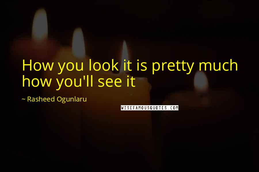 Rasheed Ogunlaru quotes: How you look it is pretty much how you'll see it