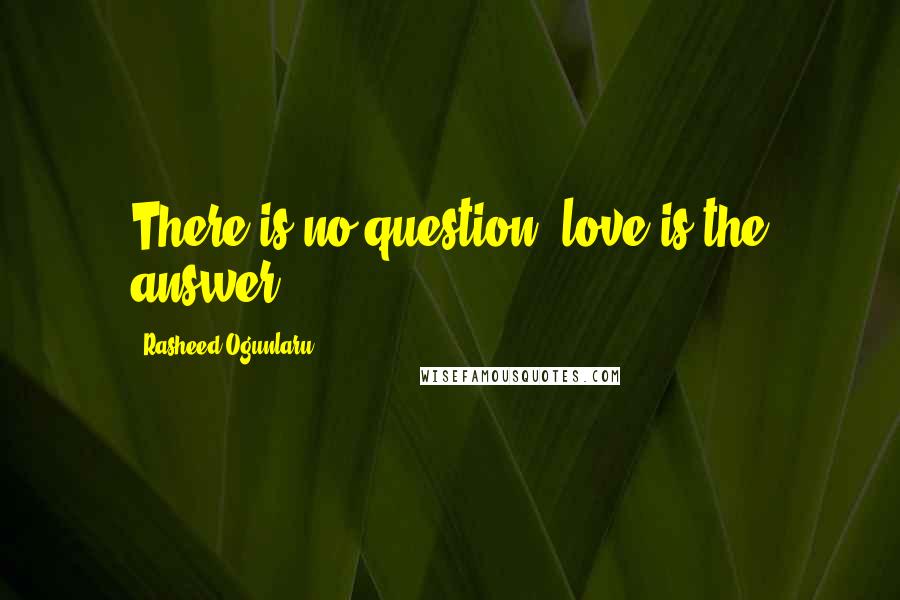 Rasheed Ogunlaru quotes: There is no question- love is the answer