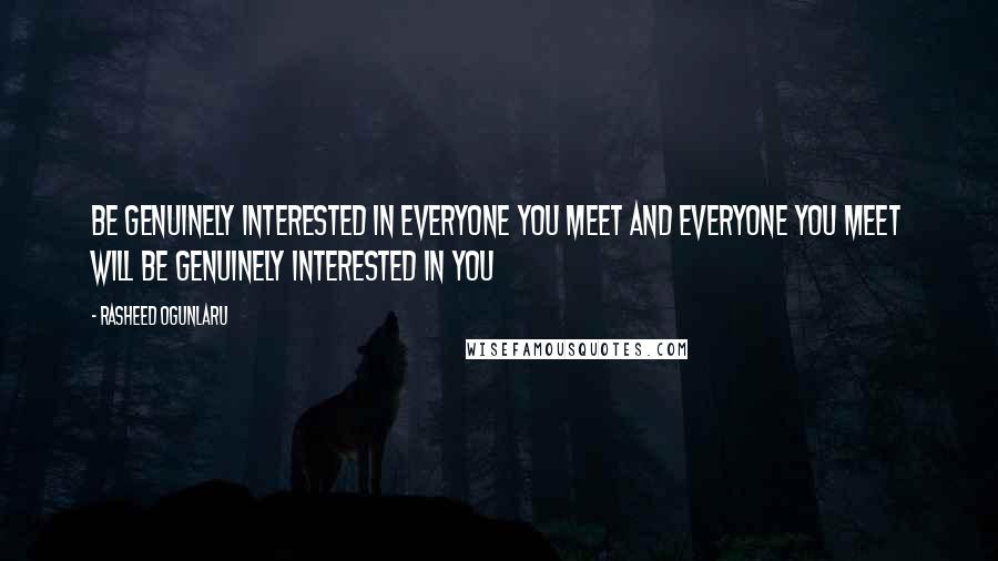 Rasheed Ogunlaru quotes: Be genuinely interested in everyone you meet and everyone you meet will be genuinely interested in you