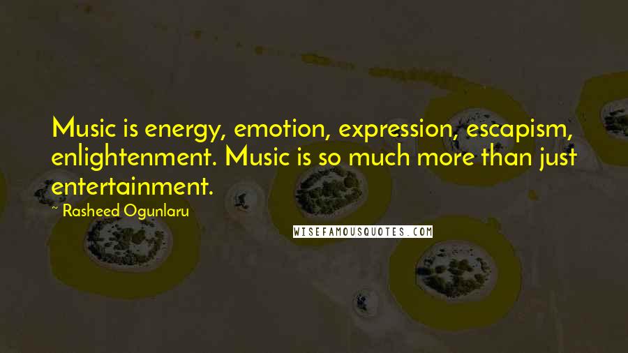 Rasheed Ogunlaru quotes: Music is energy, emotion, expression, escapism, enlightenment. Music is so much more than just entertainment.