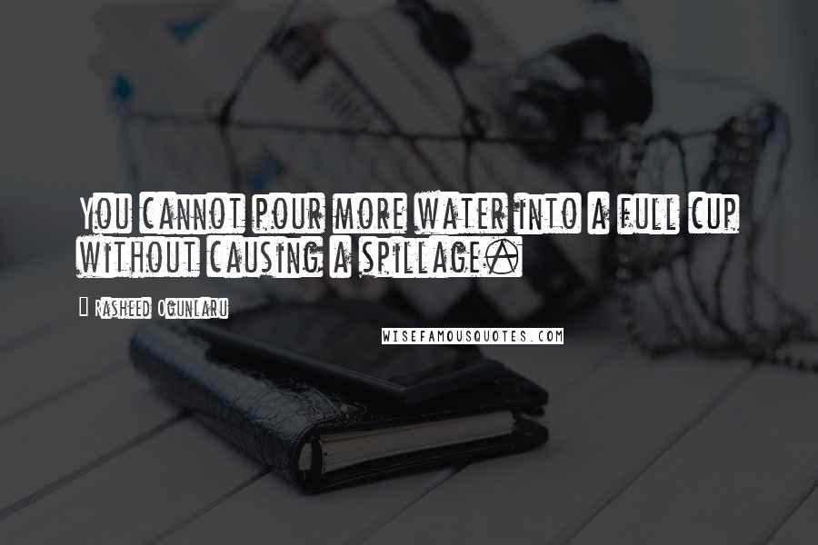 Rasheed Ogunlaru quotes: You cannot pour more water into a full cup without causing a spillage.