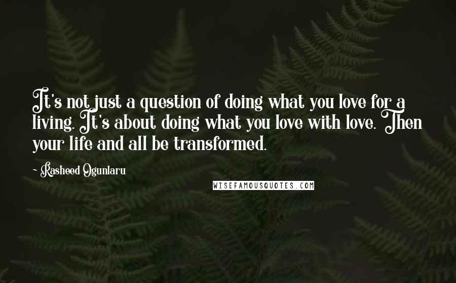 Rasheed Ogunlaru quotes: It's not just a question of doing what you love for a living. It's about doing what you love with love. Then your life and all be transformed.