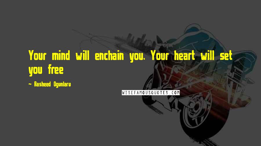 Rasheed Ogunlaru quotes: Your mind will enchain you. Your heart will set you free