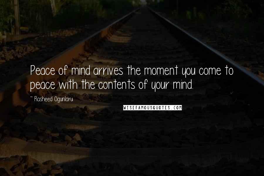 Rasheed Ogunlaru quotes: Peace of mind arrives the moment you come to peace with the contents of your mind.