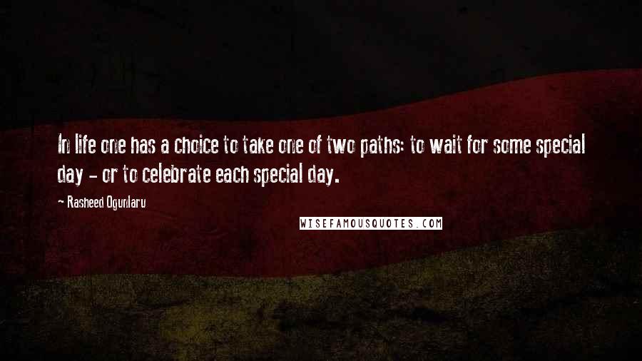 Rasheed Ogunlaru quotes: In life one has a choice to take one of two paths: to wait for some special day - or to celebrate each special day.