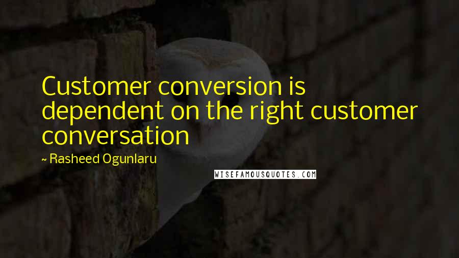 Rasheed Ogunlaru quotes: Customer conversion is dependent on the right customer conversation