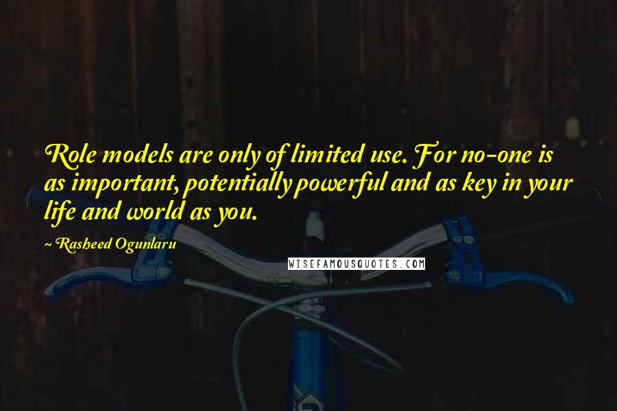 Rasheed Ogunlaru quotes: Role models are only of limited use. For no-one is as important, potentially powerful and as key in your life and world as you.