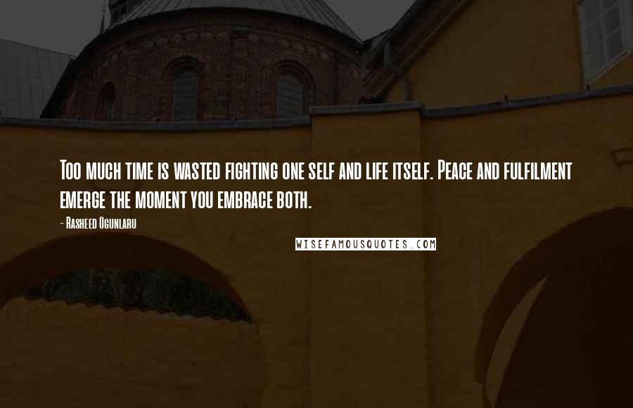 Rasheed Ogunlaru quotes: Too much time is wasted fighting one self and life itself. Peace and fulfilment emerge the moment you embrace both.