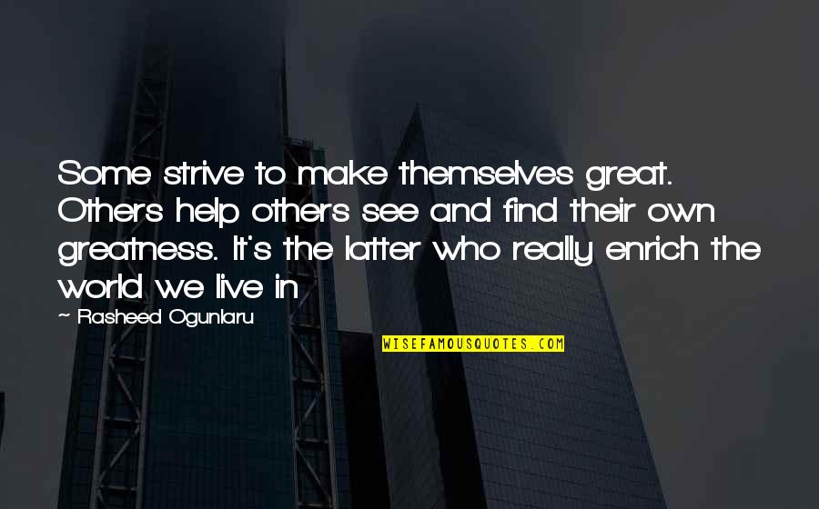 Rasheed Quotes By Rasheed Ogunlaru: Some strive to make themselves great. Others help Rasheed Quotes By Rasheed Ogunlaru: Some strive to make themselves great. Others help