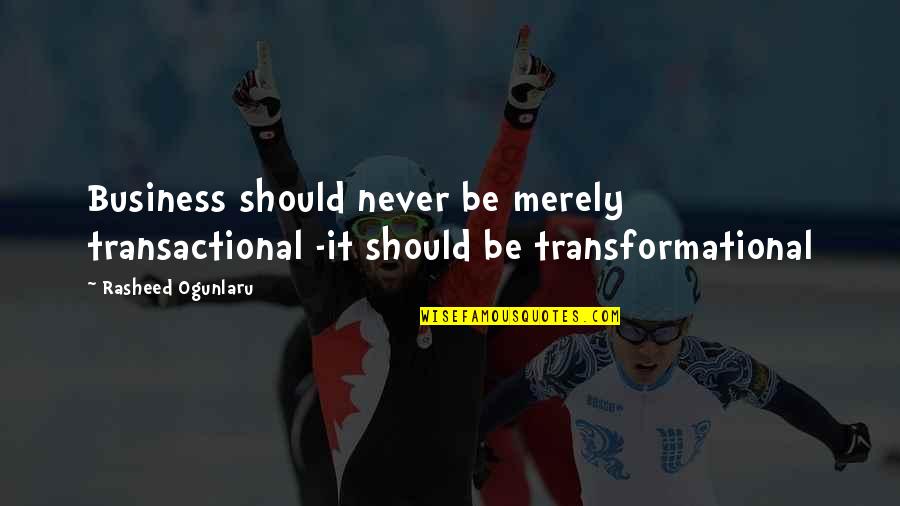 Rasheed Quotes By Rasheed Ogunlaru: Business should never be merely transactional -it should Rasheed Quotes By Rasheed Ogunlaru: Business should never be merely transactional -it should