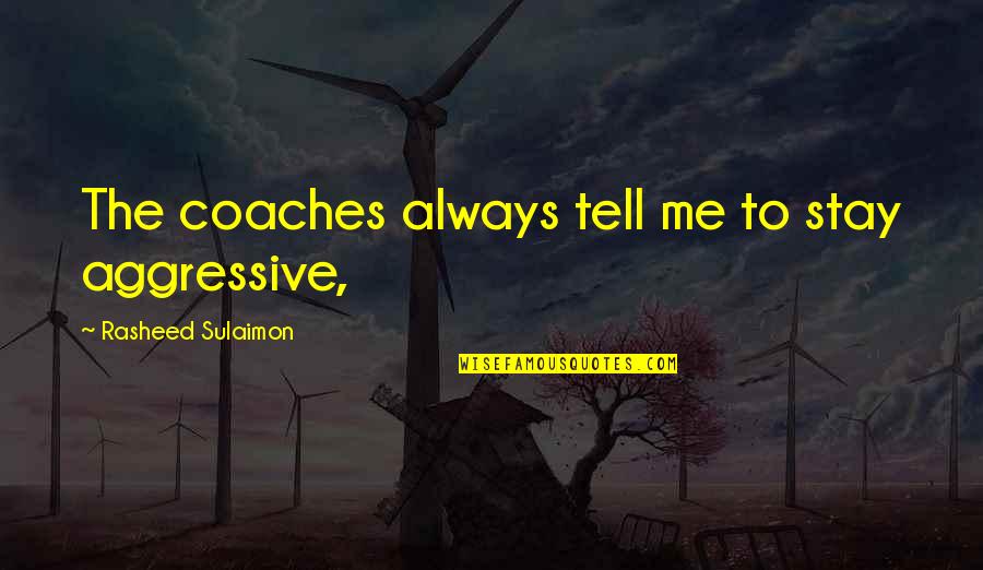Rasheed Quotes By Rasheed Sulaimon: The coaches always tell me to stay aggressive, Rasheed Quotes By Rasheed Sulaimon: The coaches always tell me to stay aggressive,
