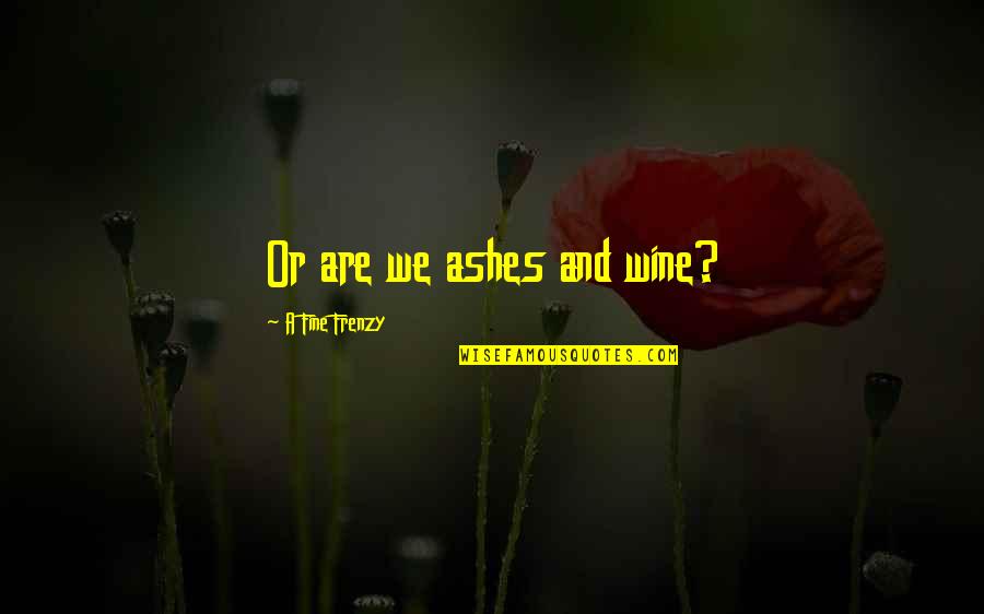 Rasheedah Jones Quotes By A Fine Frenzy: Or are we ashes and wine? Rasheedah Jones Quotes By A Fine Frenzy: Or are we ashes and wine?