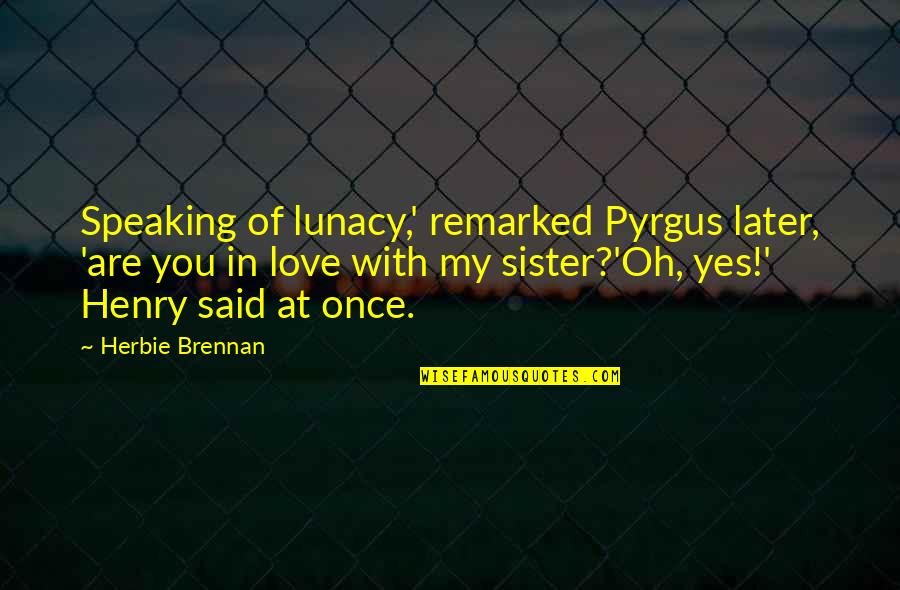 Rasheedah Phillips Quotes By Herbie Brennan: Speaking of lunacy,' remarked Pyrgus later, 'are you