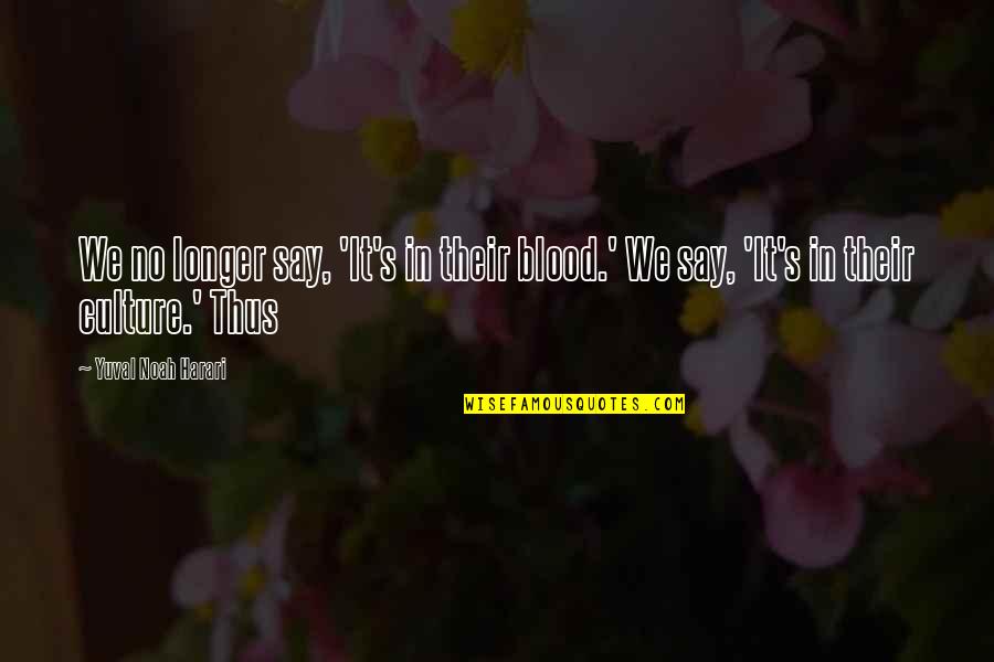 Rashelle Stetman Quotes By Yuval Noah Harari: We no longer say, 'It's in their blood.' Rashelle Stetman Quotes By Yuval Noah Harari: We no longer say, 'It's in their blood.'
