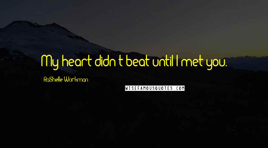 RaShelle Workman quotes: My heart didn't beat until I met you.