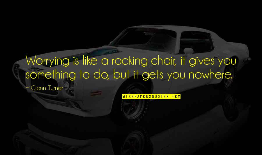 Rashers Brooks Quotes By Glenn Turner: Worrying is like a rocking chair, it gives Rashers Brooks Quotes By Glenn Turner: Worrying is like a rocking chair, it gives