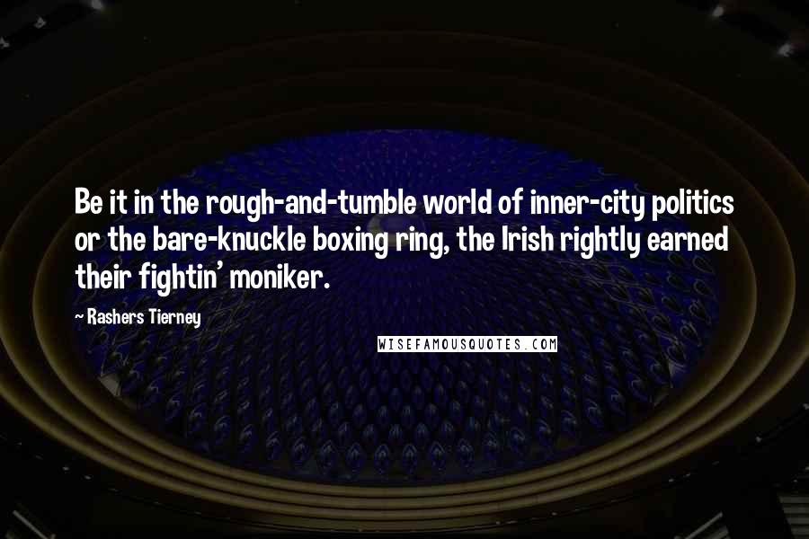 Rashers Tierney quotes: Be it in the rough-and-tumble world of inner-city politics or the bare-knuckle boxing ring, the Irish rightly earned their fightin' moniker.