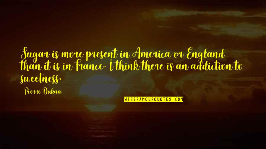 Rashers Tierney Quotes By Pierre Dukan: Sugar is more present in America or England Rashers Tierney Quotes By Pierre Dukan: Sugar is more present in America or England