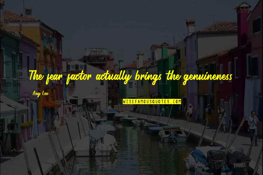 Rashest Quotes By Ang Lee: The fear factor actually brings the genuineness.