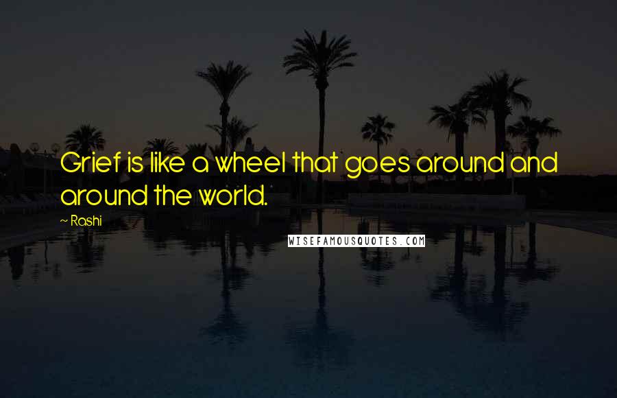 Rashi quotes: Grief is like a wheel that goes around and around the world.