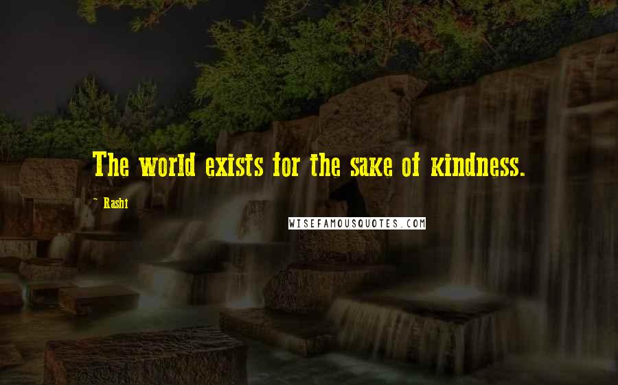 Rashi quotes: The world exists for the sake of kindness.