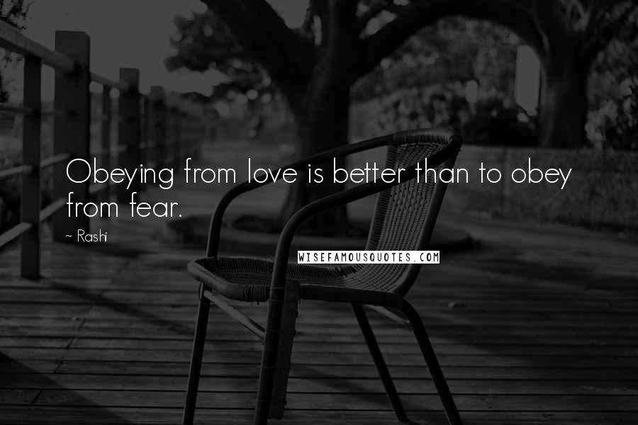 Rashi quotes: Obeying from love is better than to obey from fear.