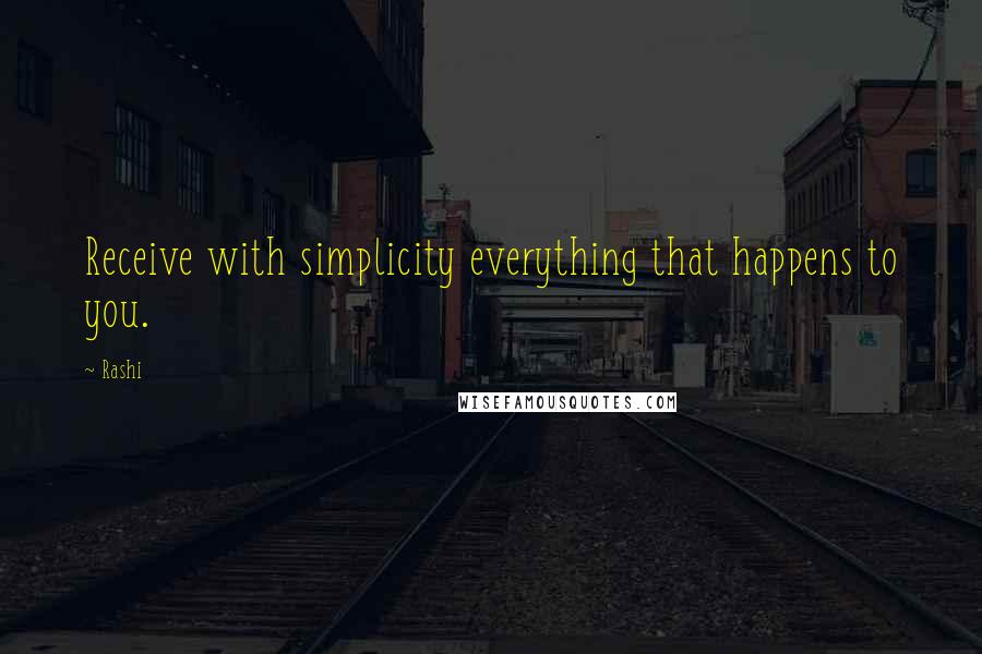 Rashi quotes: Receive with simplicity everything that happens to you.