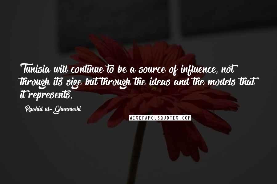 Rashid Al-Ghannushi quotes: Tunisia will continue to be a source of influence, not through its size but through the ideas and the models that it represents. Rashid Al-Ghannushi quotes: Tunisia will continue to be a source of influence, not through its size but through the ideas and the models that it represents.