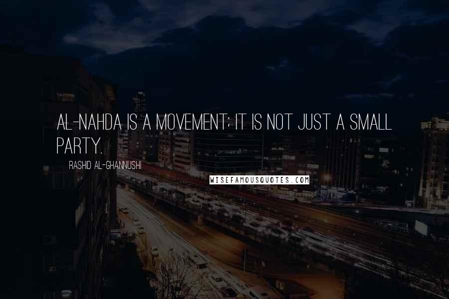 Rashid Al-Ghannushi quotes: Al-Nahda is a movement; it is not just a small party.