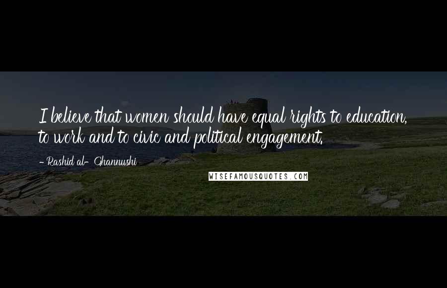 Rashid Al-Ghannushi quotes: I believe that women should have equal rights to education, to work and to civic and political engagement. Rashid Al-Ghannushi quotes: I believe that women should have equal rights to education, to work and to civic and political engagement.