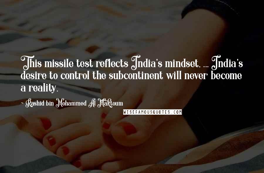 Rashid Bin Mohammed Al Maktoum quotes: This missile test reflects India's mindset, ... India's desire to control the subcontinent will never become a reality.