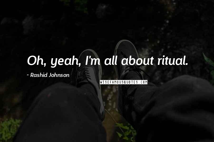 Rashid Johnson quotes: Oh, yeah, I'm all about ritual.