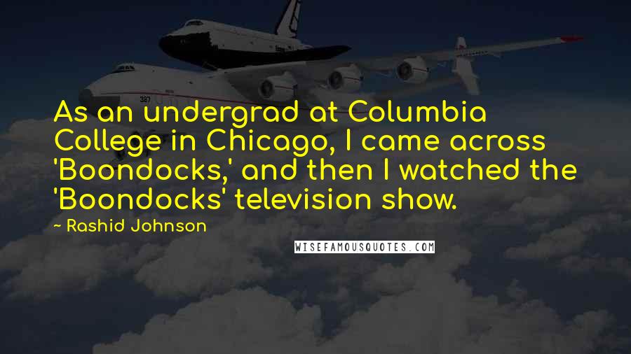 Rashid Johnson quotes: As an undergrad at Columbia College in Chicago, I came across 'Boondocks,' and then I watched the 'Boondocks' television show.