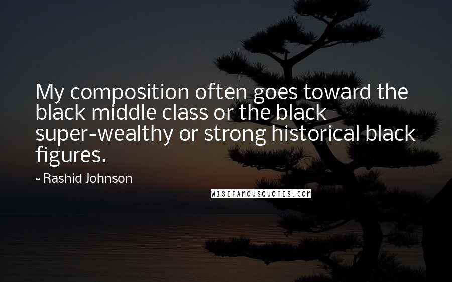 Rashid Johnson quotes: My composition often goes toward the black middle class or the black super-wealthy or strong historical black figures. Rashid Johnson quotes: My composition often goes toward the black middle class or the black super-wealthy or strong historical black figures.